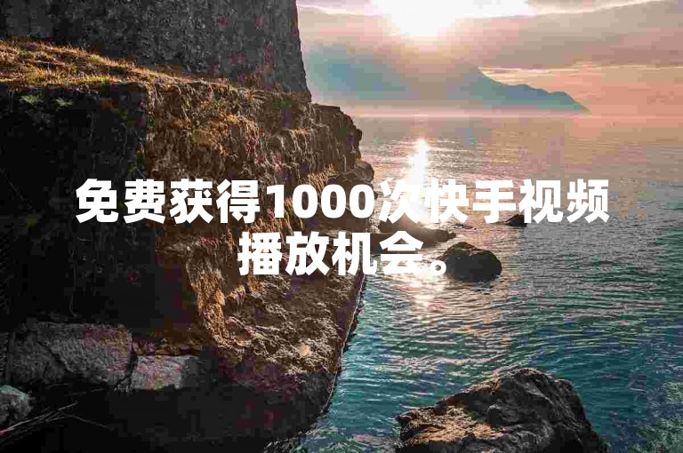 免费获得1000次快手视频播放机会。