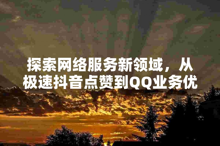 探索网络服务新领域，从极速抖音点赞到QQ业务优惠，再到拼多多助力秘籍，一站式自助平台等你来体验。