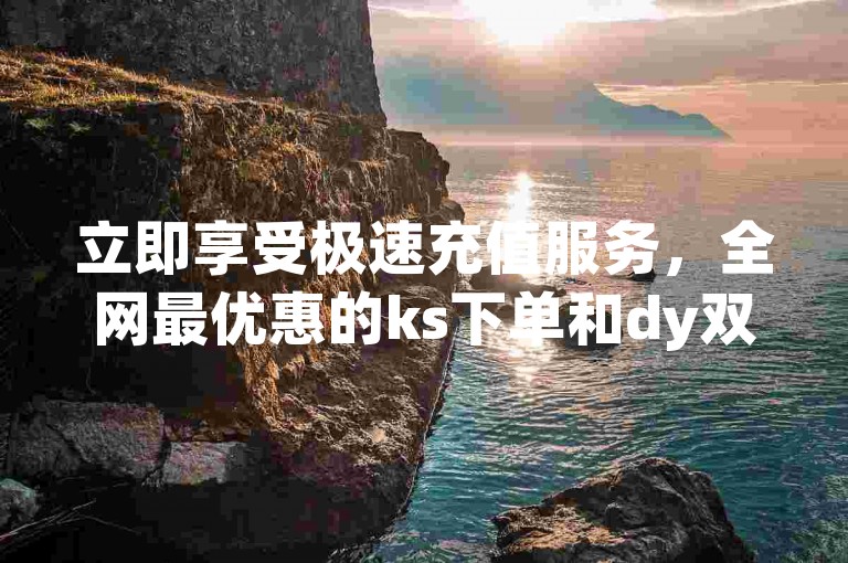 立即享受极速充值服务，全网最优惠的ks下单和dy双击平台，只需一毛钱即可获得10000播放量，qq业务网登录入口官网等你来体验。