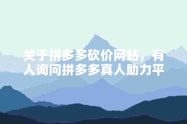 关于拼多多砍价网站，有人询问拼多多真人助力平台在免费贴吧上的可信度。