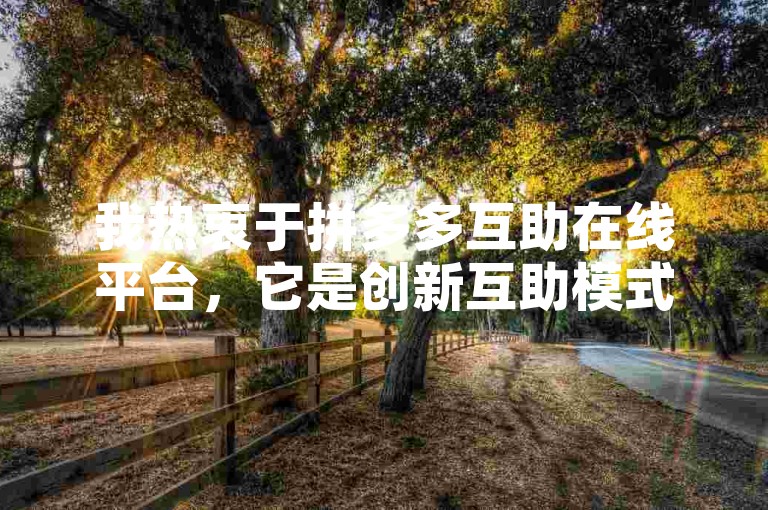 我热衷于拼多多互助在线平台，它是创新互助模式的典范。