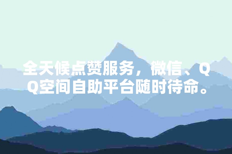 全天候点赞服务，微信、QQ空间自助平台随时待命。