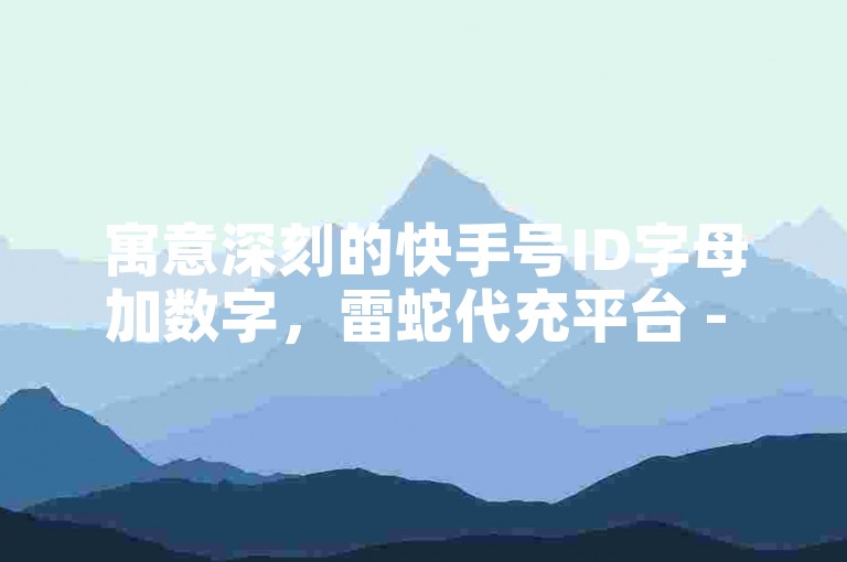 寓意深刻的快手号ID字母加数字，雷蛇代充平台 - 怎么下载ks直播平台 - 一块钱100个赞快手网站。