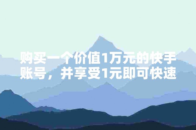 购买一个价值1万元的快手账号，并享受1元即可快速增加1000粉丝的服务。