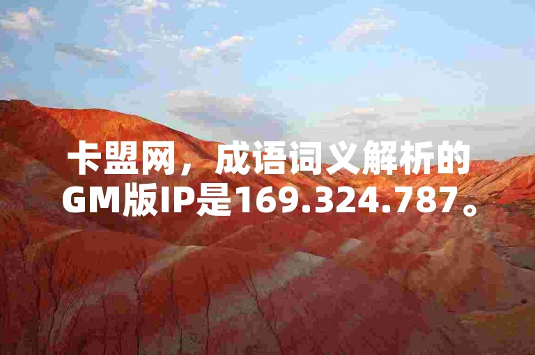 卡盟网，成语词义解析的GM版IP是169.324.787。