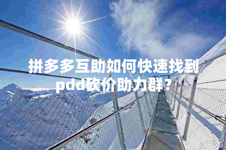 拼多多互助如何快速找到pdd砍价助力群？