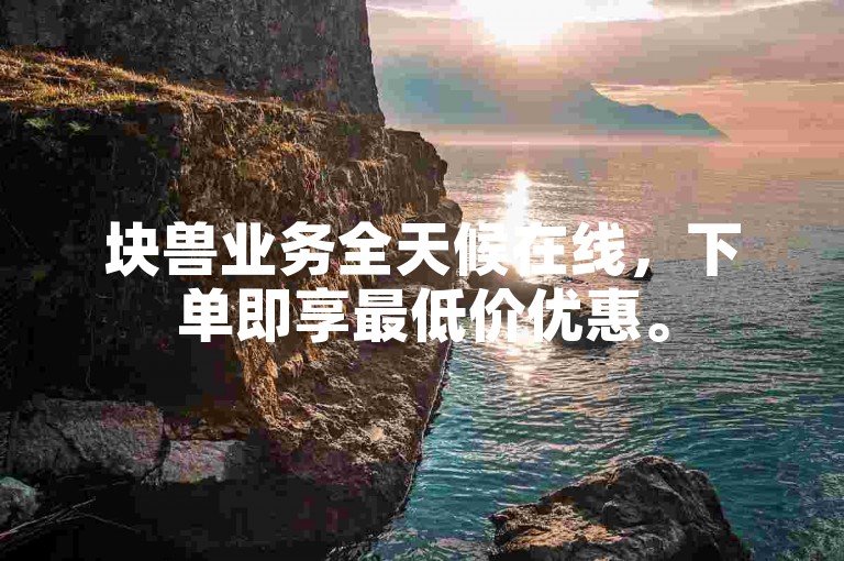 块兽业务全天候在线，下单即享最低价优惠。