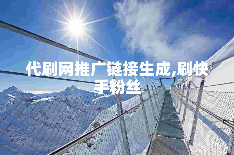 代刷网推广链接生成,刷快手粉丝