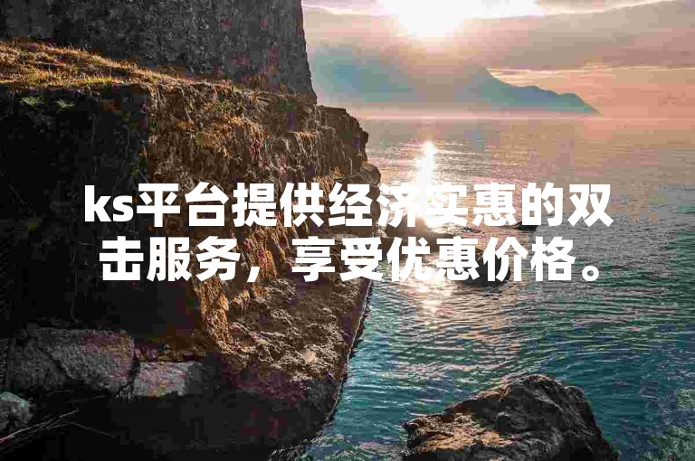 ks平台提供经济实惠的双击服务，享受优惠价格。