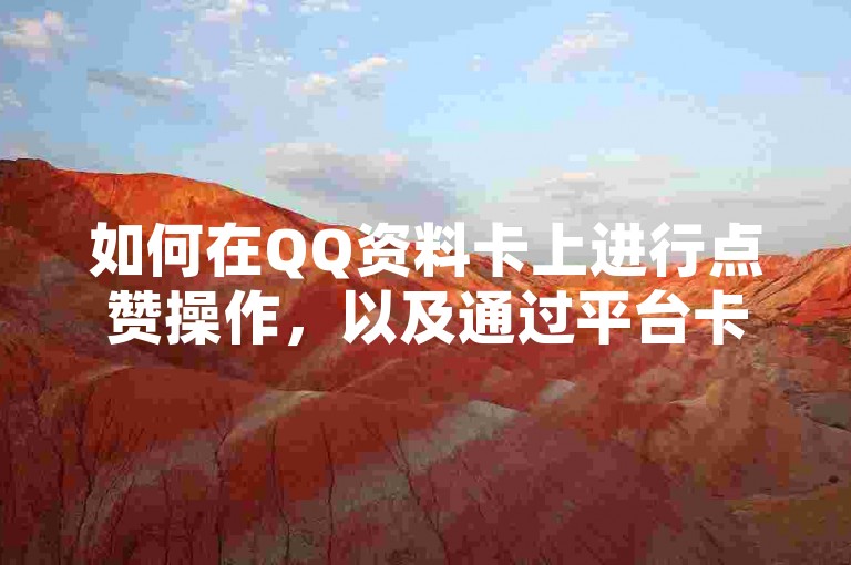 如何在QQ资料卡上进行点赞操作，以及通过平台卡盟获取抖音和快手的点赞与关注服务，日薪可达300元。