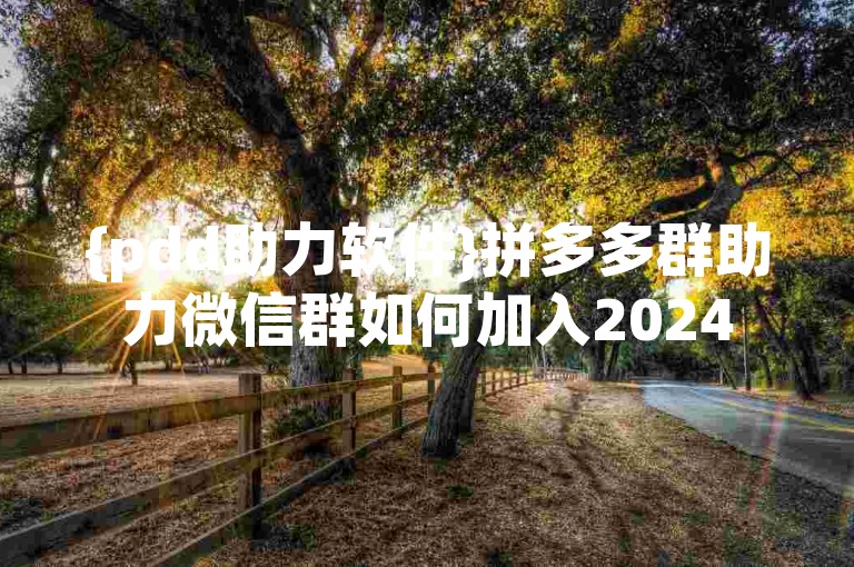 {pdd助力软件}拼多多群助力微信群如何加入2024