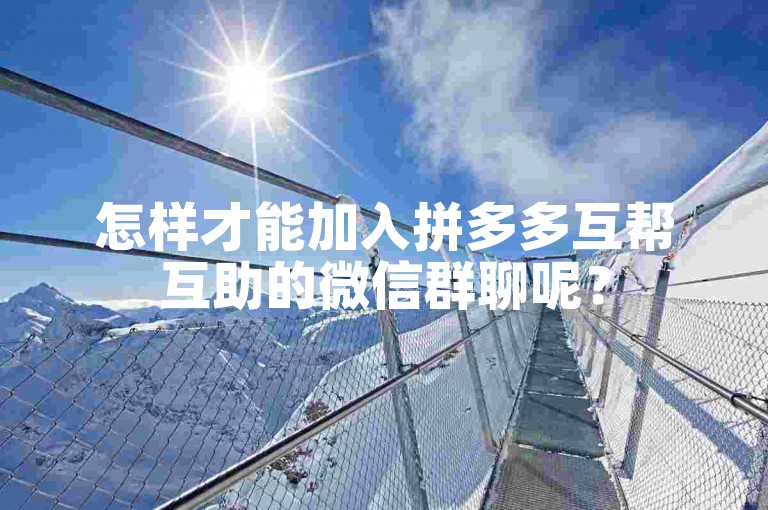 怎样才能加入拼多多互帮互助的微信群聊呢？