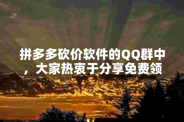 拼多多砍价软件的QQ群中，大家热衷于分享免费领礼物的活动信息。