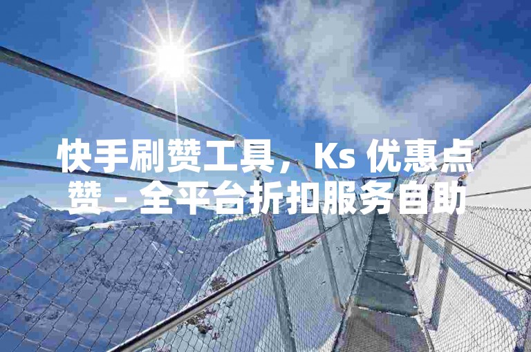 快手刷赞工具，Ks 优惠点赞 - 全平台折扣服务自助购买网站 - 快手服务即时下单系统全网最实惠2024官方紧急澄清！