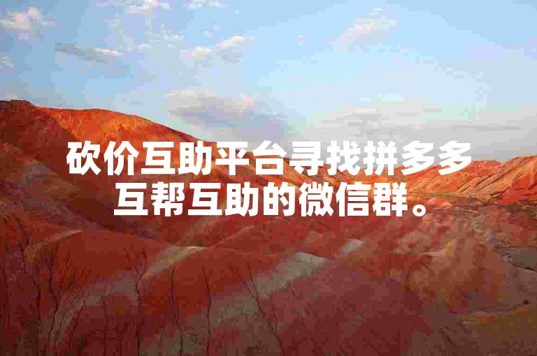 砍价互助平台寻找拼多多互帮互助的微信群。