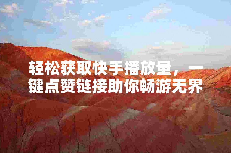 轻松获取快手播放量，一键点赞链接助你畅游无界。