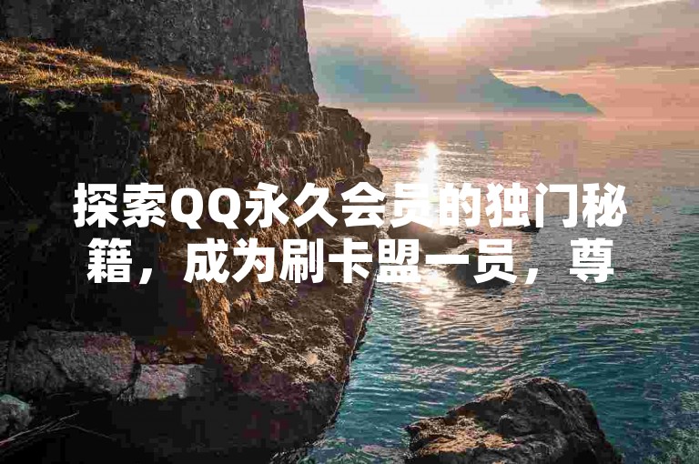 探索QQ永久会员的独门秘籍，成为刷卡盟一员，尊享无限特权，2025年必备知识！