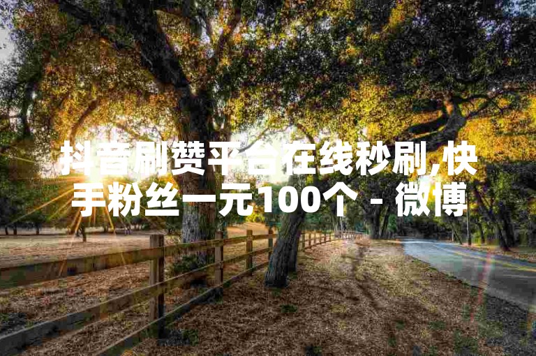 抖音刷赞平台在线秒刷,快手粉丝一元100个 - 微博买点赞网站,B站投币软件免费版