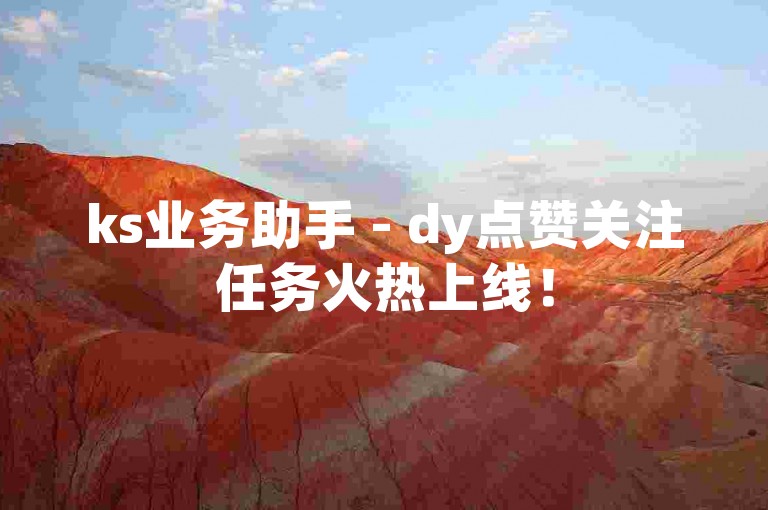 ks业务助手 - dy点赞关注任务火热上线！
