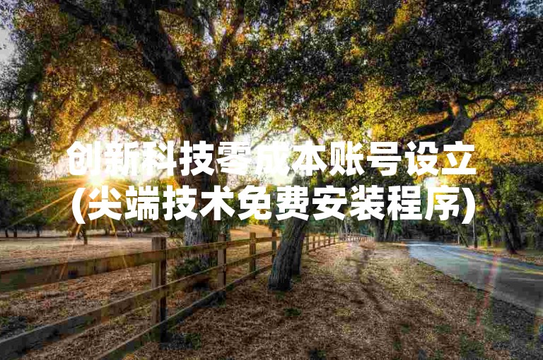 创新科技零成本账号设立(尖端技术免费安装程序)