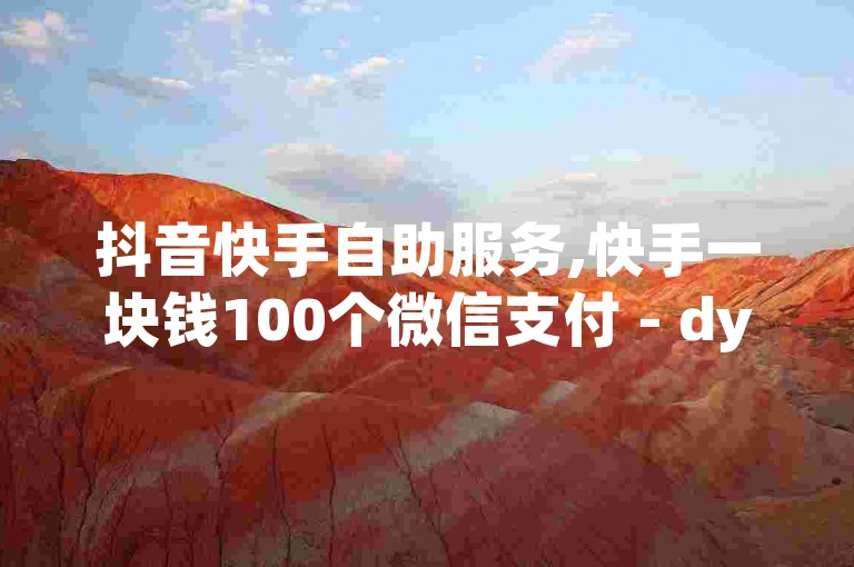 抖音快手自助服务,快手一块钱100个微信支付 - dy业务24h - 快手一元1w粉丝不掉粉的原因