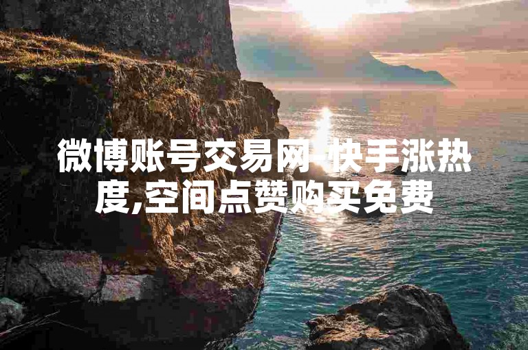 微博账号交易网-快手涨热度,空间点赞购买免费