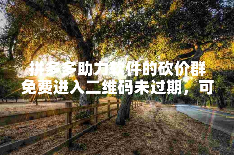 拼多多助力软件的砍价群免费进入二维码未过期，可能是因为该群仍在有效运行且持续开放新用户加入。