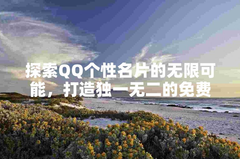 探索QQ个性名片的无限可能，打造独一无二的免费永久QQ名片，2025年必备技能！