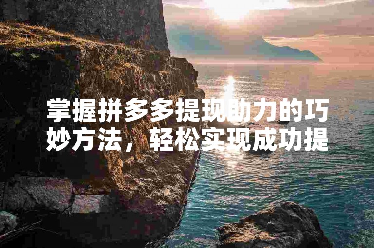 掌握拼多多提现助力的巧妙方法，轻松实现成功提现。