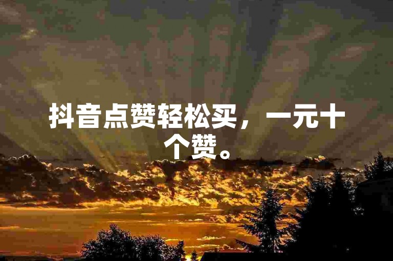 抖音点赞轻松买，一元十个赞。