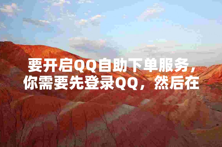 要开启QQ自助下单服务，你需要先登录QQ，然后在设置中找到并激活相关功能。