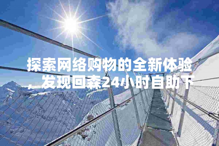 探索网络购物的全新体验，发现回森24小时自助下单网红商城提供的独家优惠，让您轻松获取全网最低价卡盟代刷服务，同时了解如何安全地为抖音、苹果和微信账户充值。