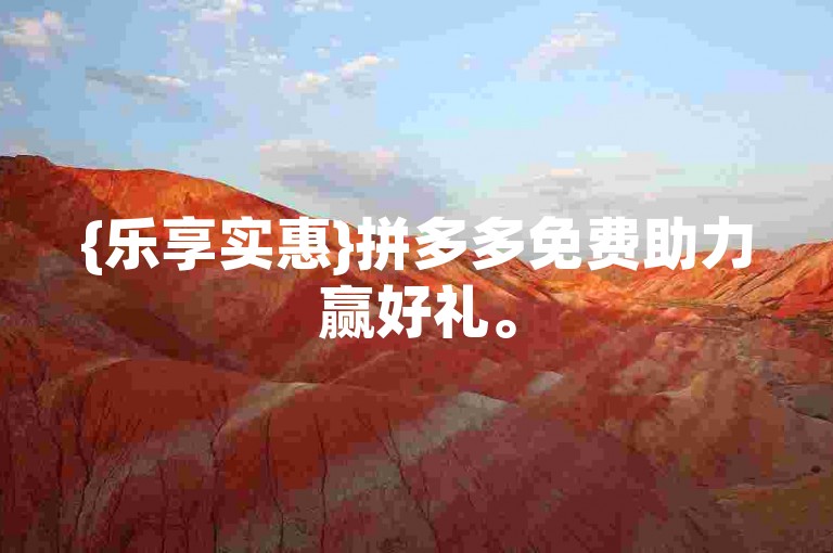 {乐享实惠}拼多多免费助力赢好礼。