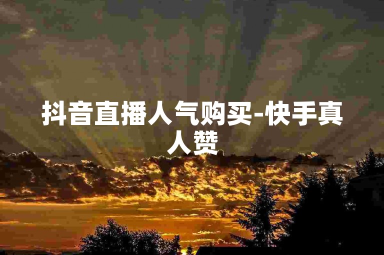 抖音直播人气购买-快手真人赞50个自助下单,专业点赞团队全天候服务。