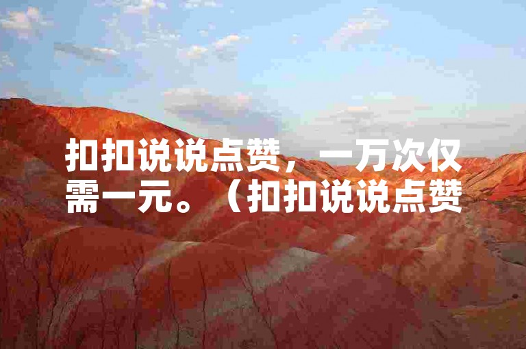 扣扣说说点赞，一万次仅需一元。（扣扣说说点赞10000次只需1元）