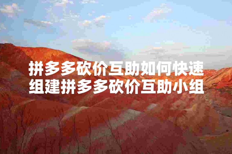 拼多多砍价互助如何快速组建拼多多砍价互助小组？