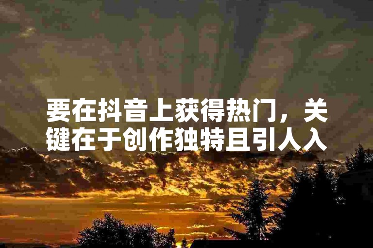 要在抖音上获得热门，关键在于创作独特且引人入胜的内容，同时利用热门话题和标签增加曝光度。