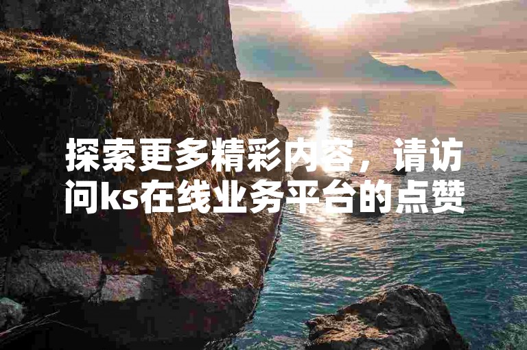 探索更多精彩内容，请访问ks在线业务平台的点赞链接入口。