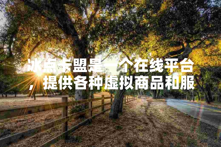 冰点卡盟是一个在线平台，提供各种虚拟商品和服务。