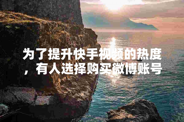 为了提升快手视频的热度，有人选择购买微博账号进行推广。
