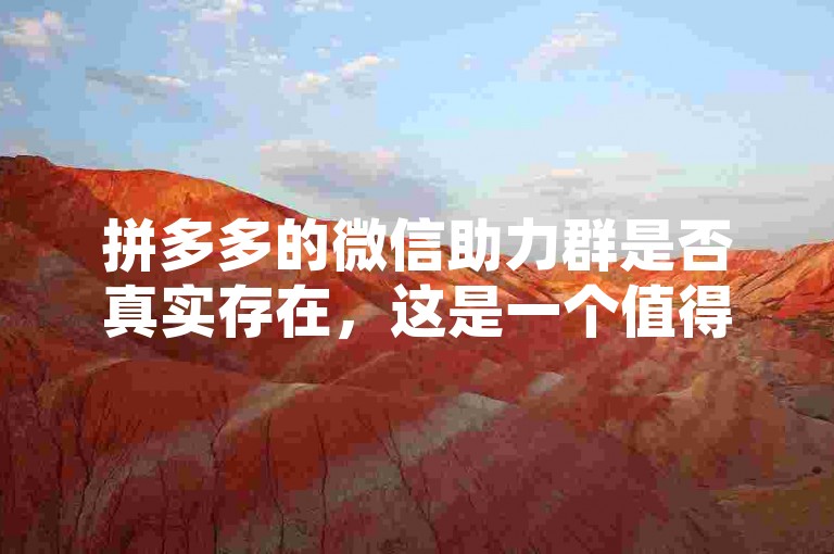 拼多多的微信助力群是否真实存在，这是一个值得探讨的问题。