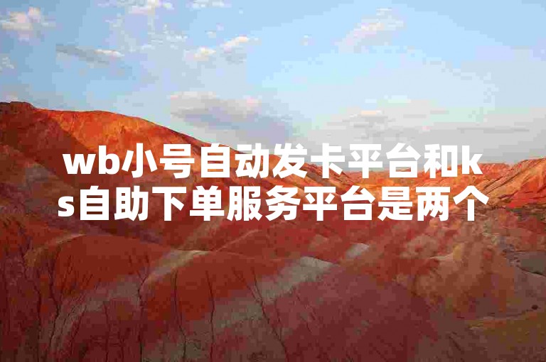 wb小号自动发卡平台和ks自助下单服务平台是两个不同的在线服务系统。