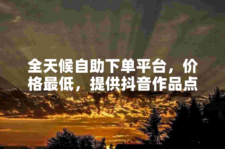 全天候自助下单平台，价格最低，提供抖音作品点赞服务、拼多多互助以及QQ空间秒赞设置技巧。