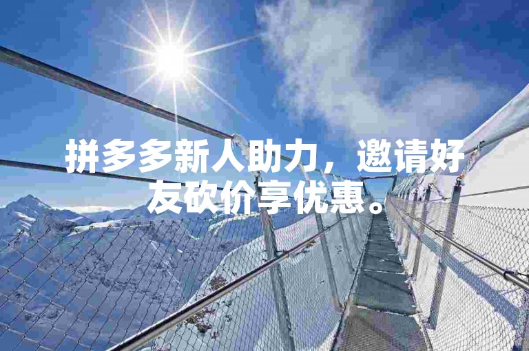 拼多多新人助力，邀请好友砍价享优惠。