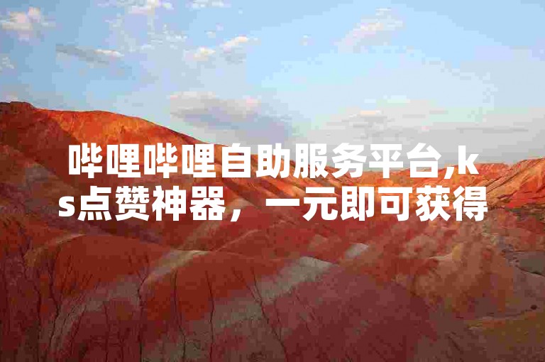 哔哩哔哩自助服务平台,ks点赞神器，一元即可获得1000赞，速度极快。