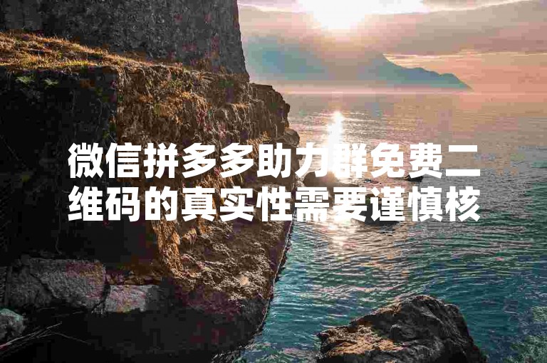 微信拼多多助力群免费二维码的真实性需要谨慎核实，以防遭遇诈骗或虚假信息。