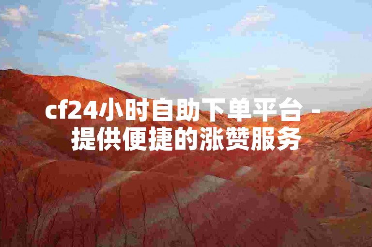 cf24小时自助下单平台 - 提供便捷的涨赞服务