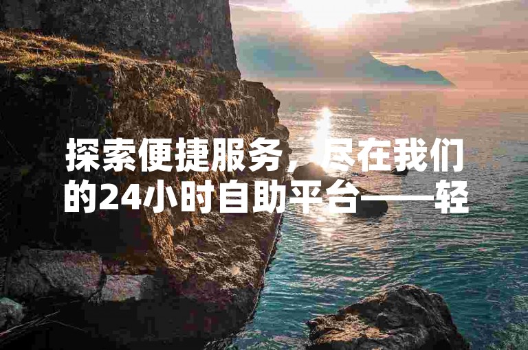 探索便捷服务，尽在我们的24小时自助平台——轻松获取抖音千赞与万访，仅需零头花费。