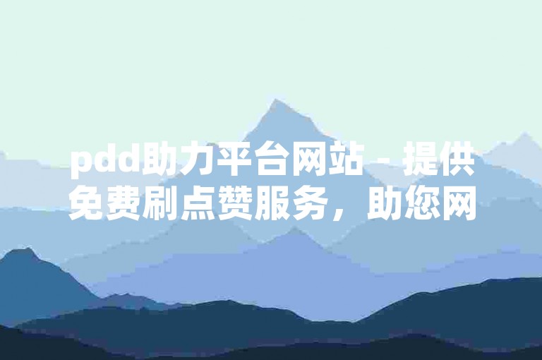 pdd助力平台网站 - 提供免费刷点赞服务，助您网址快速推广。