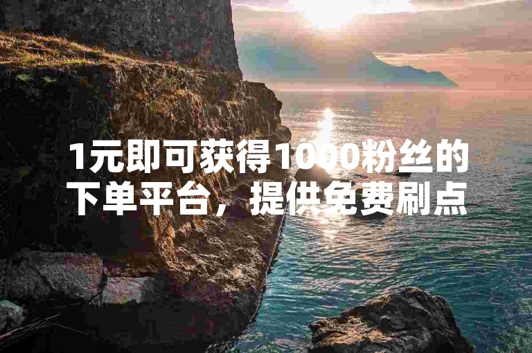 1元即可获得1000粉丝的下单平台，提供免费刷点赞和空间网站推广服务。